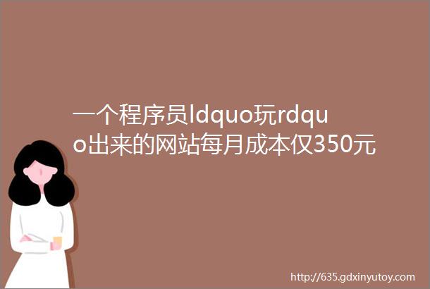 一个程序员ldquo玩rdquo出来的网站每月成本仅350元如今赚164万元