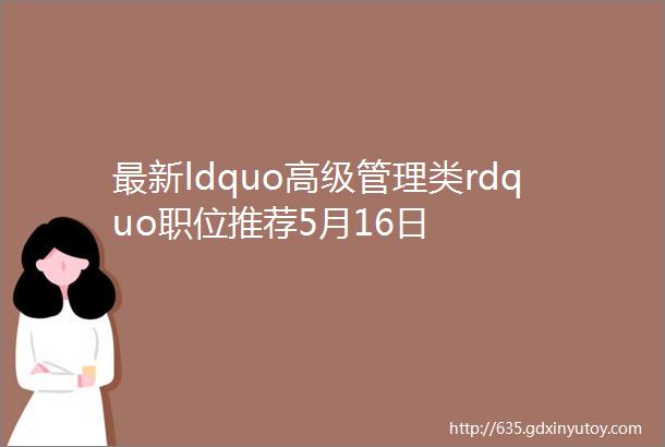 最新ldquo高级管理类rdquo职位推荐5月16日