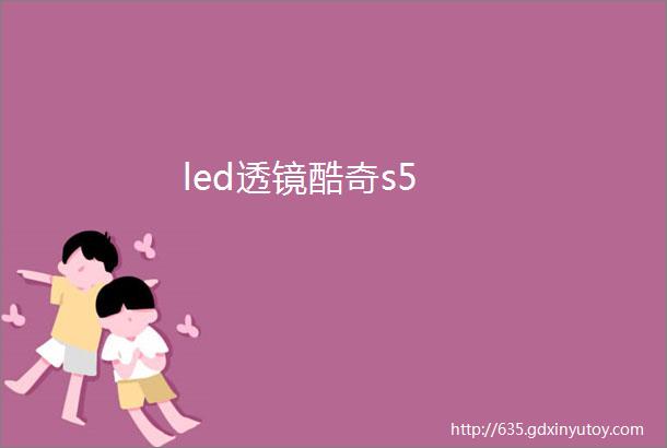 led透镜酷奇s5