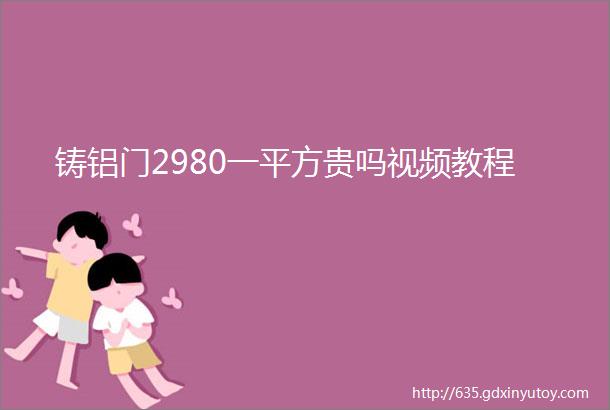 铸铝门2980一平方贵吗视频教程