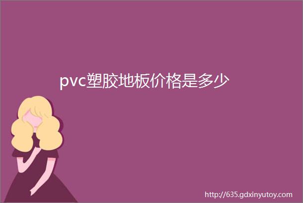 pvc塑胶地板价格是多少