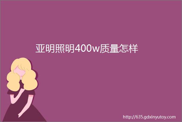 亚明照明400w质量怎样