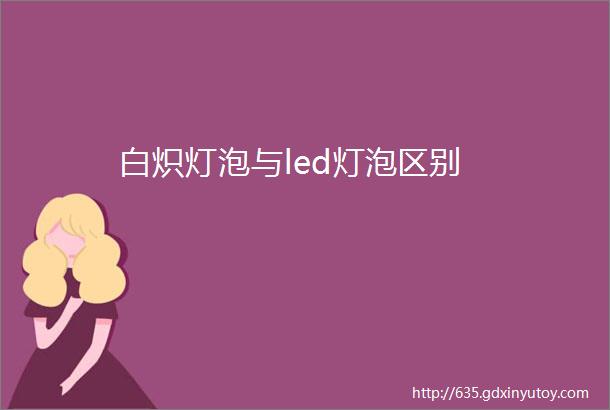 白炽灯泡与led灯泡区别