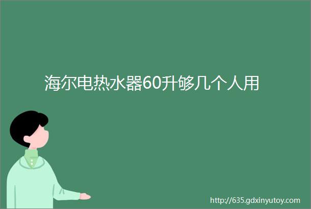 海尔电热水器60升够几个人用