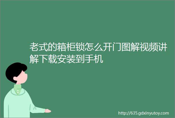 老式的箱柜锁怎么开门图解视频讲解下载安装到手机