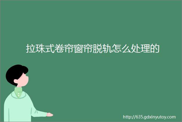 拉珠式卷帘窗帘脱轨怎么处理的