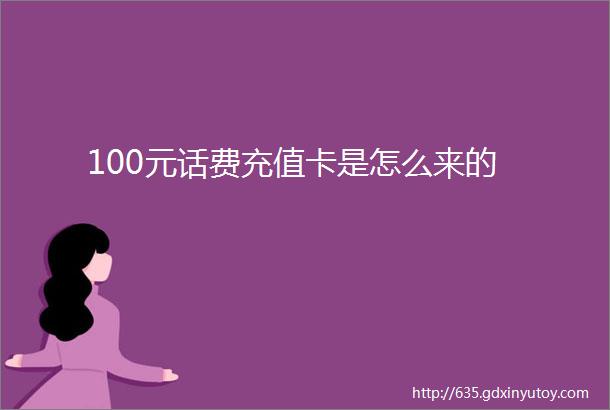 100元话费充值卡是怎么来的