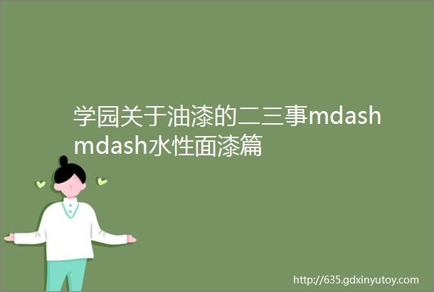 学园关于油漆的二三事mdashmdash水性面漆篇