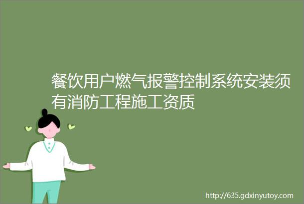 餐饮用户燃气报警控制系统安装须有消防工程施工资质