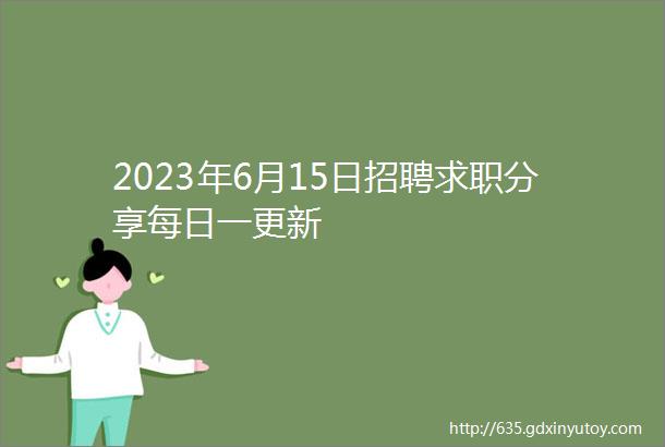 2023年6月15日招聘求职分享每日一更新