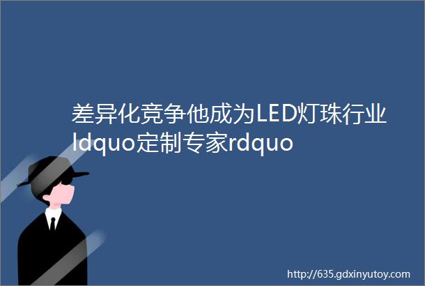 差异化竞争他成为LED灯珠行业ldquo定制专家rdquo