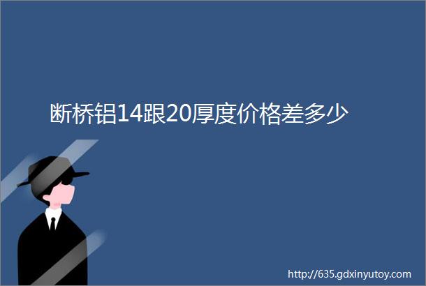 断桥铝14跟20厚度价格差多少