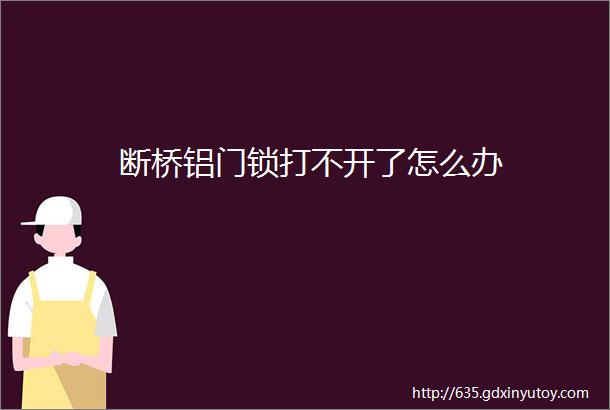 断桥铝门锁打不开了怎么办