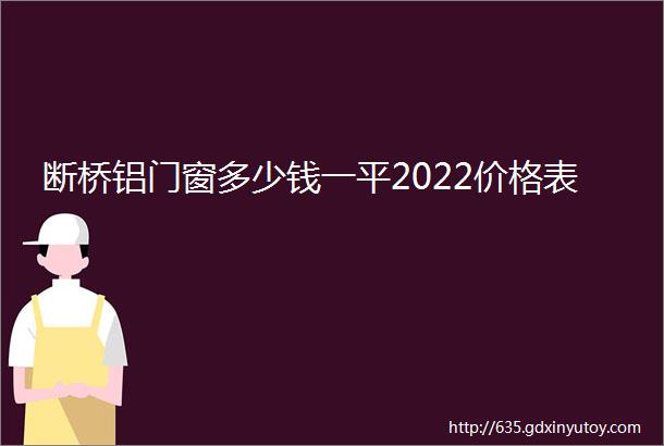 断桥铝门窗多少钱一平2022价格表