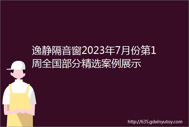 逸静隔音窗2023年7月份第1周全国部分精选案例展示