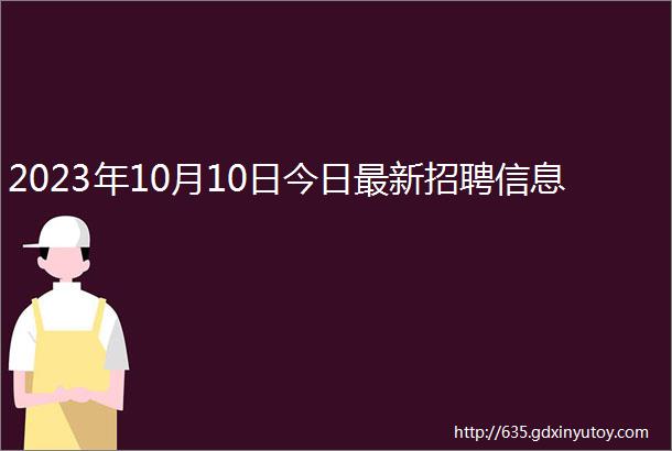 2023年10月10日今日最新招聘信息