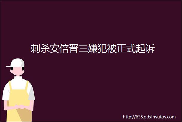 刺杀安倍晋三嫌犯被正式起诉