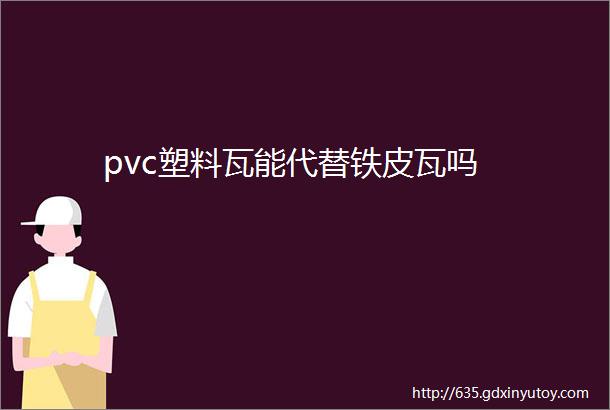 pvc塑料瓦能代替铁皮瓦吗