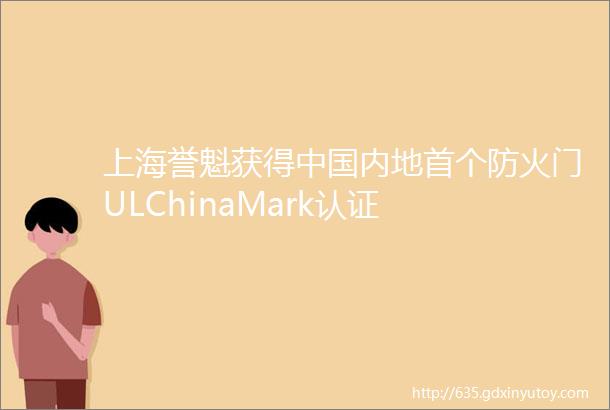 上海誉魁获得中国内地首个防火门ULChinaMark认证