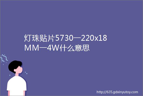 灯珠贴片5730一220x18MM一4W什么意思