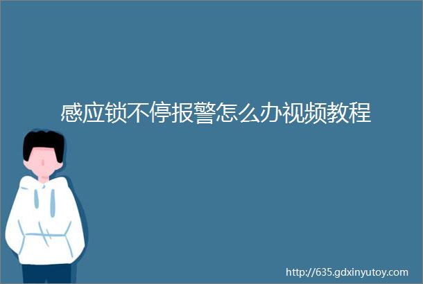 感应锁不停报警怎么办视频教程