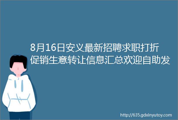 8月16日安义最新招聘求职打折促销生意转让信息汇总欢迎自助发布