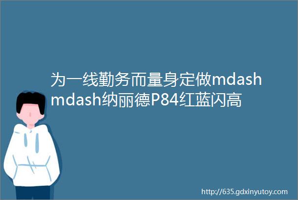 为一线勤务而量身定做mdashmdash纳丽德P84红蓝闪高亮一键爆闪勤务手电体验