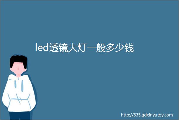 led透镜大灯一般多少钱