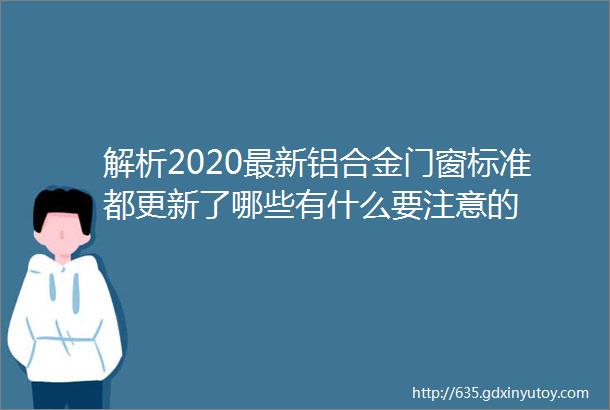 解析2020最新铝合金门窗标准都更新了哪些有什么要注意的