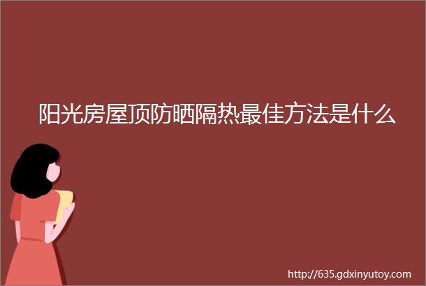 阳光房屋顶防晒隔热最佳方法是什么