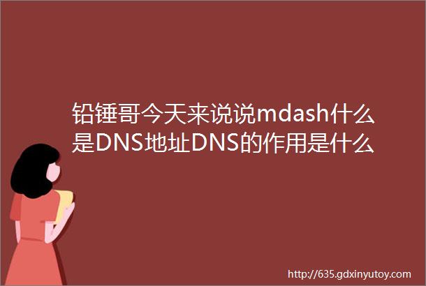 铅锤哥今天来说说mdash什么是DNS地址DNS的作用是什么