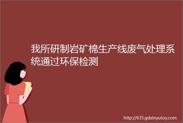 我所研制岩矿棉生产线废气处理系统通过环保检测