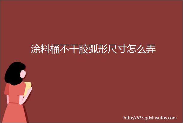 涂料桶不干胶弧形尺寸怎么弄