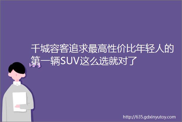 千城容客追求最高性价比年轻人的第一辆SUV这么选就对了