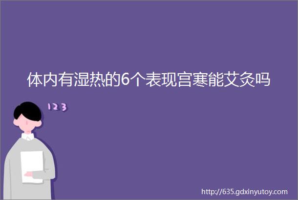 体内有湿热的6个表现宫寒能艾灸吗