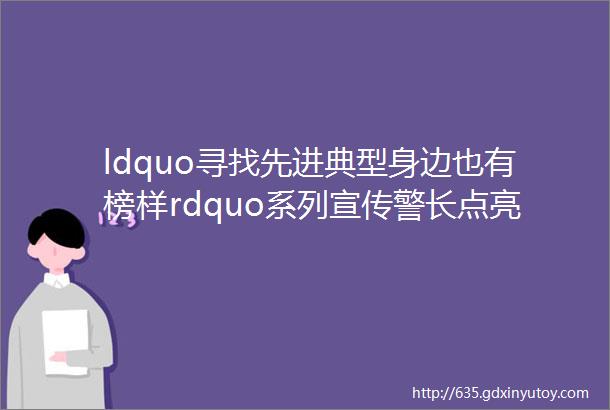 ldquo寻找先进典型身边也有榜样rdquo系列宣传警长点亮ldquo警灯工程rdquo