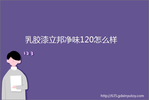 乳胶漆立邦净味120怎么样