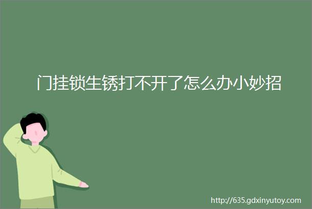 门挂锁生锈打不开了怎么办小妙招