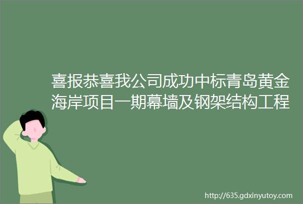 喜报恭喜我公司成功中标青岛黄金海岸项目一期幕墙及钢架结构工程