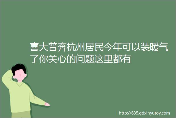 喜大普奔杭州居民今年可以装暖气了你关心的问题这里都有