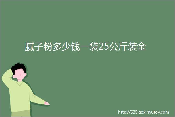 腻子粉多少钱一袋25公斤装金