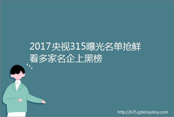 2017央视315曝光名单抢鲜看多家名企上黑榜