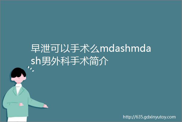 早泄可以手术么mdashmdash男外科手术简介